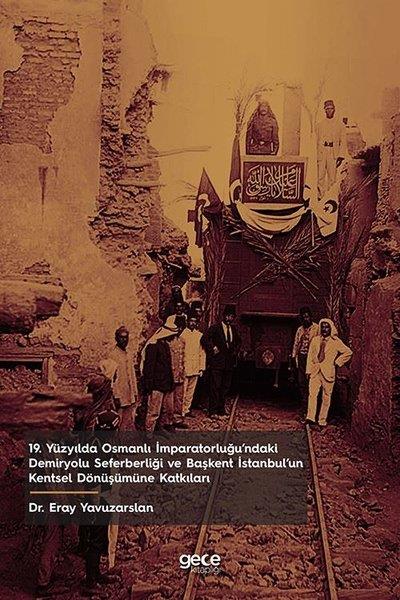 Eray YavuzarslanOsmanli Tarihi19. Yüzyılda Osmanlı İmparatorluğu'ndaki Demiryolu Seferberliği ve Başkent İstanbulun Kentsel Dönüş