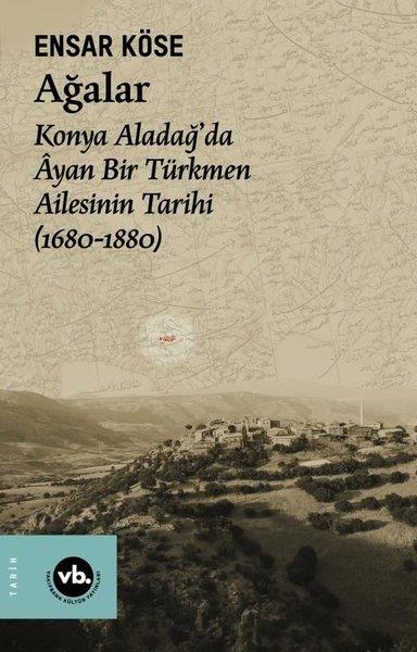 Ensar KöseTürk Tarihi Araştırmaları KitaplarıAğalar: Konya Aladağ'da Ayan Bir Türkmen Ailesinin Tarihi 1680-1880