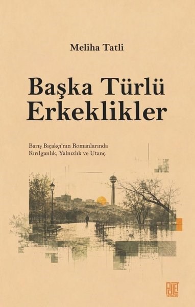 Meliha TatliEleştiri & Kuram & İnceleme KitaplarıBaşka Türlü Erkeklikler - Barış Bıçakçı'nın Romanlarında Kırılganlık Yalnızlık ve Utanç