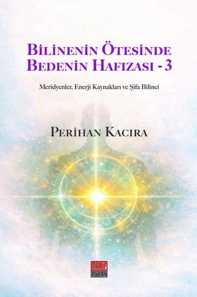 Perihan KacıraKişisel Gelişim KitaplarıBilinenin Ötesinde Bedenin Hafızası 3 - Meridyenler Enerji Kaynakları ve Şifa Bilinci
