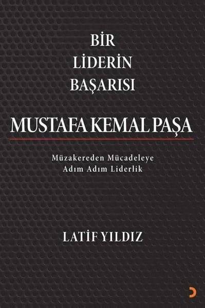 Latif YıldızMustafa Kemal Atatürk KitaplarıBir Liderin Başarısı Mustafa Kemal Paşa - Müzakereden Mücadeleye Adım Adım Liderlik