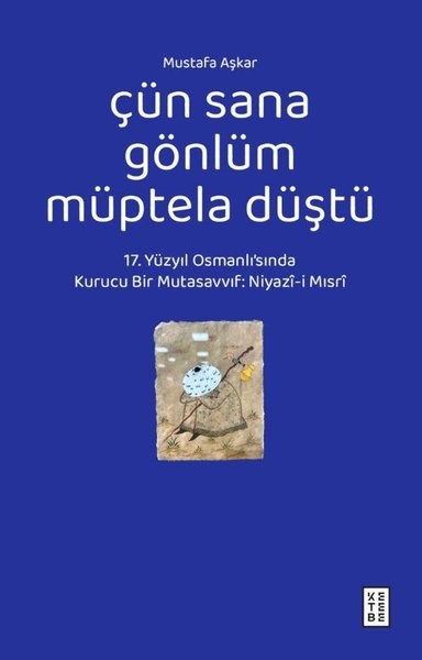 Mustafa AşkarTasavvuf KitaplarıÇün Sana Gönlüm Müptela Düştü - 17.Yüzyıl Osmanlı'sında Kurucu Bir Mutasavvıf: Niyazi-i Mısri