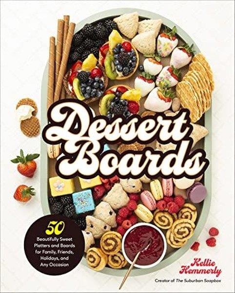 Kellie HemmerlyFoodDessert Boards : 50 Beautifully Sweet Platters and Boards for Family Friends Holidays and Any Occ