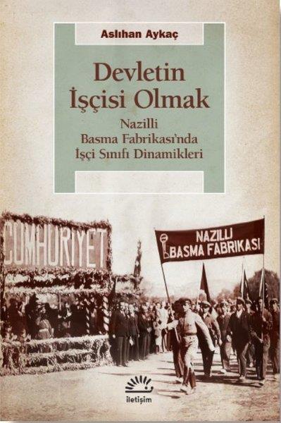Aslıhan AykaçTürkiye ve Cumhuriyet Tarihi KitaplarıDevletin İşçisi Olmak - Nazilli Basma Fabrikası'nda İşçi Sınıfı Dinamikleri