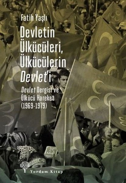Fatih YaşlıKuramsal TarihDevletin Ülkücüleri, Ülkücülerin Devlet'i - Devlet Dergisi ve Ülkücü Hareket 1969 - 1979