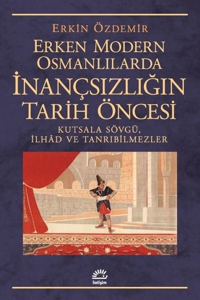 Erkin ÖzdemirOsmanli TarihiErken Modern Osmanlılarda İnançsızlığın Tarih Öncesi - Kutsala Sövgü İlhad ve Tanrıbilmezler