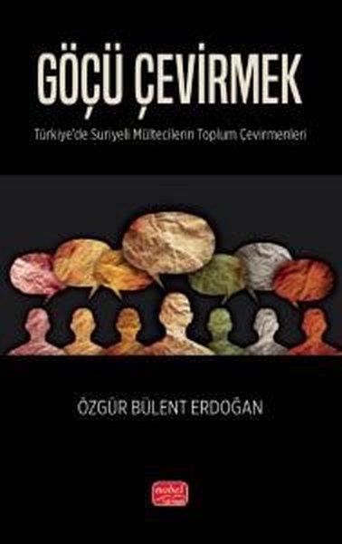 Özgür Bülent ErdoğanTürkiye Siyaseti ve Politikası KitaplarıGöçü Çevirmek - Türkiye'de Suriyeli Mültecilerin Toplum Çevirmenleri