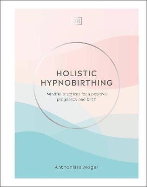 Anthonissa MogerPersonal DevelopmentHolistic Hypnobirthing : Mindful Practices for a Positive Pregnancy and Birth