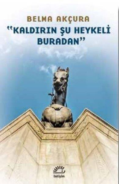 Belma AkçuraDeneme KitaplarıKaldırın Şu Heykeli Buradan