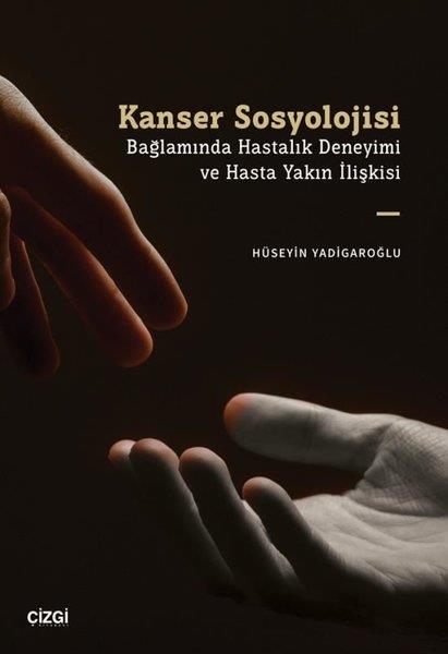 Hüseyin YadigaroğluSosyoloji KitaplarıKanser Sosyolojisi Bağlamında Hastalık Deneyimi ve Hasta Yakın İlişkisi
