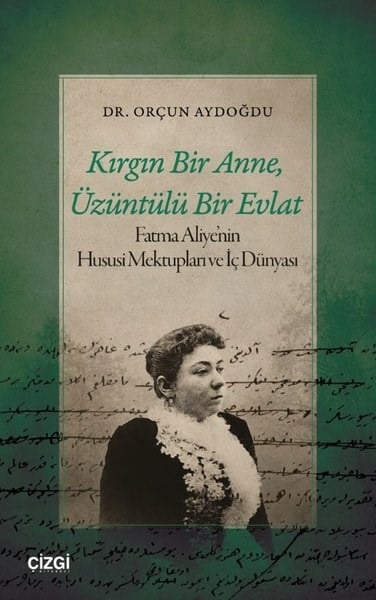 Orçun AydoğduMektupKırgın Bir Anne Üzüntülü Bir Evlat - Fatma Aliye'nin Hususi Mektupları ve İç Dünyası
