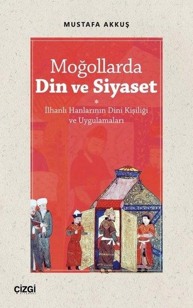 Mustafa AkkuşAraştırma - İncelemeMoğollarda Din ve Siyaset - İlhanlı Hanlarının Dini Kişiliği ve Uygulamaları