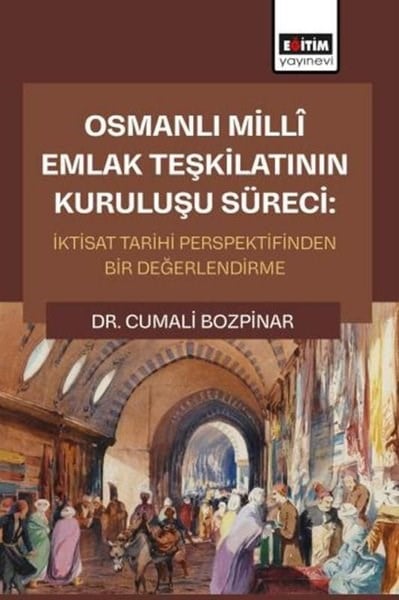 Cumali BozpinarEğitimOsmanlı Milli Emlak Teşkilatının Kuruluşu Süreci: İktisat Tarihi Perspektifinden Bir Değerlendirme