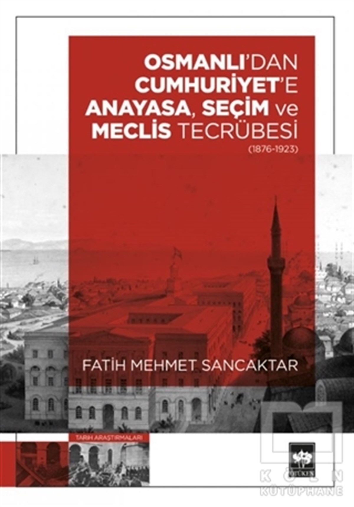Fatih Mehmet SancaktarAraştırma - İncelemeOsmanlı'dan Cumhuriyet'e Anayasa, Seçim ve Meclis Tecrübesi (1876-1923)