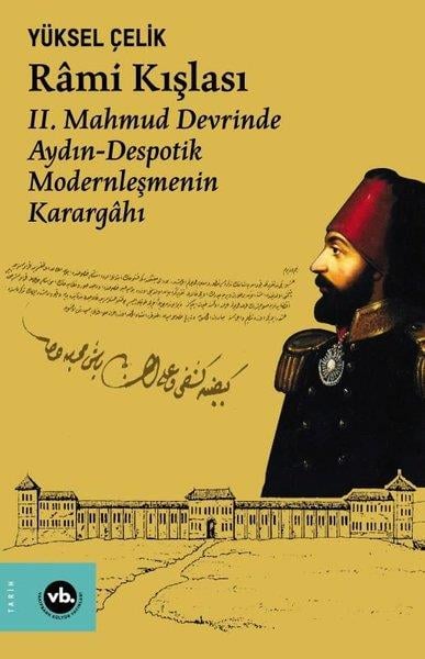 Yüksel ÇelikOsmanli TarihiRami Kışlası: 2. Mahmud Devrinde Aydın - Despotik Modernleşmenin Karargahı