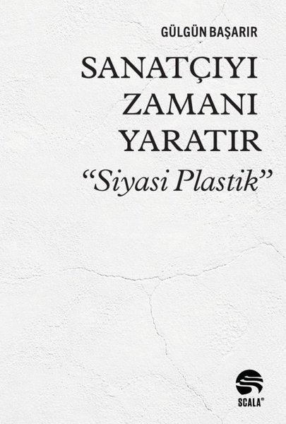 Gülgün BaşarırSanat Kuramı KitaplarıSanatçıyı Zamanı Yaratır - Siyasi Plastik