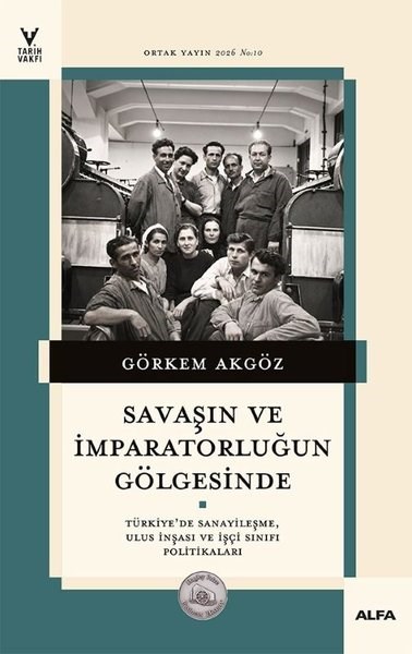 Görkem Akgöztürkische GeschichtsstudienSavaşın ve İmparatorluğun Gölgesinde - Türkiye'de Sanayileşme, Ulus İnşası ve İşçi Sınıfı Politikaları
