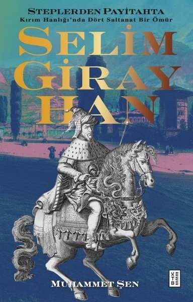 Muhammet ŞenOsmanli TarihiSelim Giray Han - Steplerden Payitahta Kırım Hanlığı'nda Dört Saltanat Bir Ömür