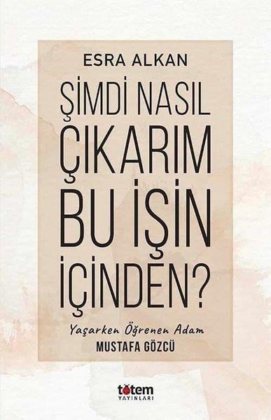 Esra AlkanTarihi Biyografi ve Otobiyografi KitaplarıŞimdi Nasıl Çıkarım Bu İşin İçinden? Yaşarken Öğrenen Adam: Mustafa Gözcü