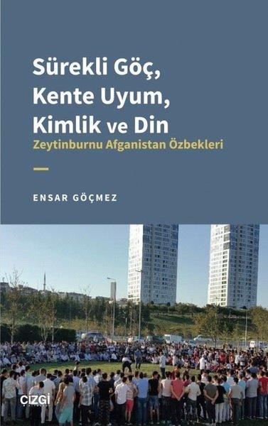 Ensar GöçmezSosyoloji KitaplarıSürekli Göç, Kente Uyum, Kimlik ve Din - Zeytinburnu Afganistan Özbekleri