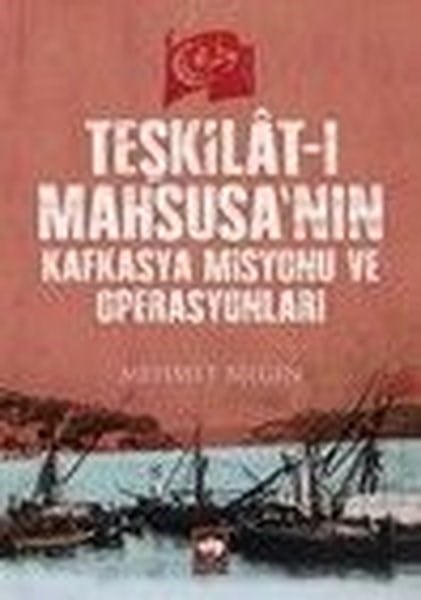 Mehmet BilginOsmanli TarihiTeşkilat - ı Mahsusa'nın Kafkasya Misyonu ve Operasyonları