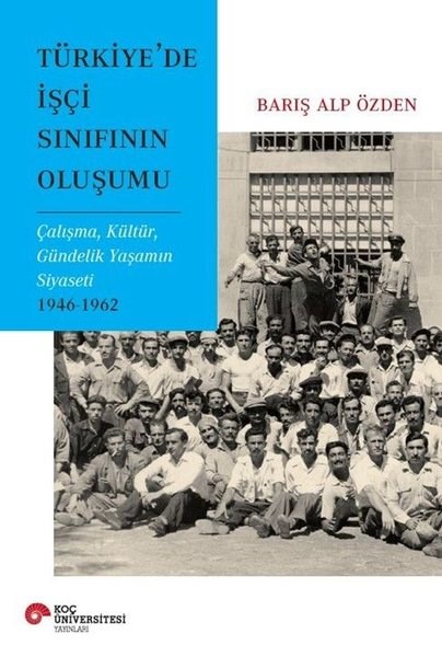 Barış Alp ÖzdenSosyoloji KitaplarıTürkiye'de İşçi Sınıfının Oluşumu - Çalışma Kültür Gündelik Yaşamın Siyaseti 1946 - 1962