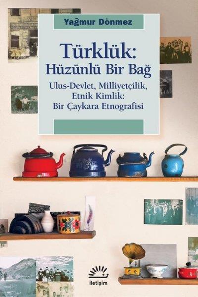 Yağmur DönmezEtnolojiTürklük: Hüzünlü Bir Bağ - Ulus-Devlet Milliyetçilik Etnik Kimlik: Bir Çaykara Etnografisi