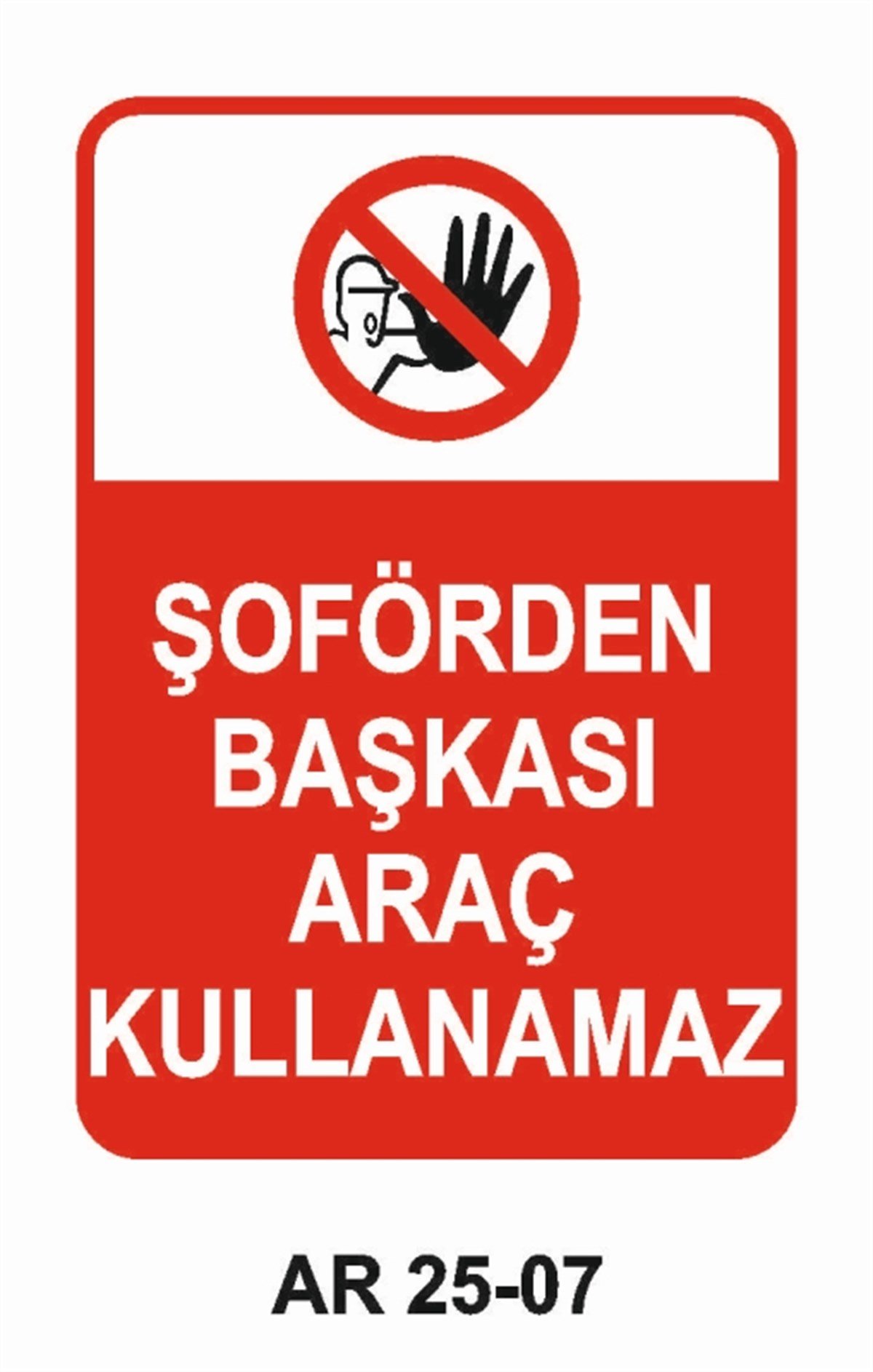 ŞOFÖR - ARAÇ - KANTAR - YAYAŞOFÖRDEN BAŞKASI ARAÇ KULLANAMAZ İŞ GÜVENLİĞİ UYARI LEVHASI