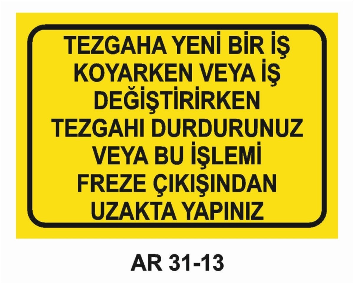 TORNA - PLANYA - FREZE - CNCTEZGAHA YENİ BİR İŞ KOYARKEN VEYA İŞ DEĞİŞTİRİRKEN TEZGAHI DURDURUNUZ İŞ GÜVENLİĞİ UYARI LEVHASI