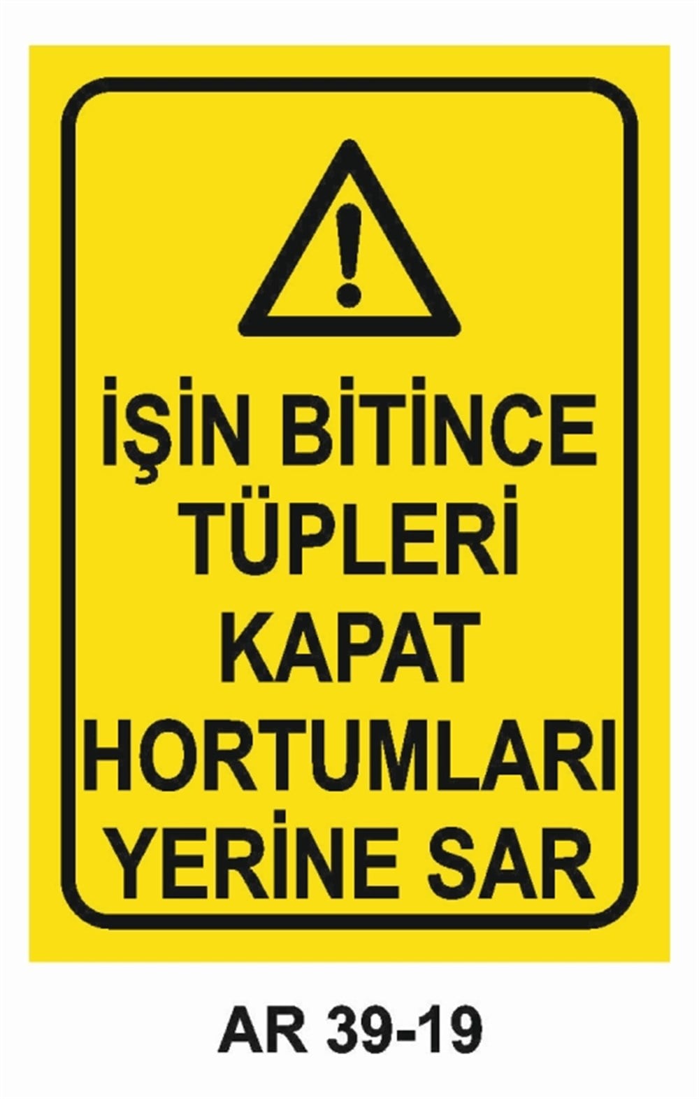 TÜPLERİŞİN BİTİNCE TÜPLERİ KAPAT HORTUMLARI YERİNE SAR  İŞ GÜVENLİĞİ UYARI LEVHASI