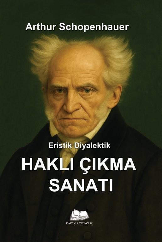 Eristik Diyalektik - Haklı Çıkma Sanatı , Arthur Schopenhauer , Kalyora Yayıncılık , 9786256447868 ,