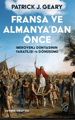Fransa ve Almanya’dan Önce - Merovenj Dünyasının Yaratılışı ve Dönüşümü