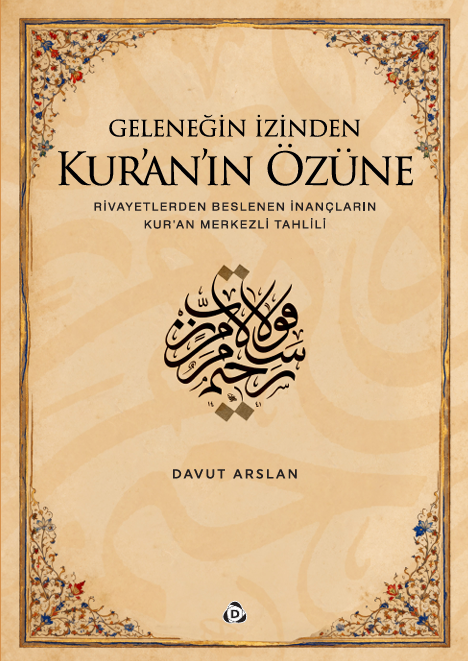 Geleneğin İzinden Kur’an’ın Özüne - Rivayetlerden Beslenen İnançların Kur'an Merkezli Tahlili