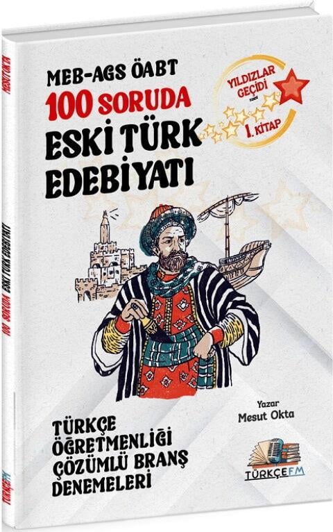 Türkçe FM ÖABT MEB AGS Türkçe Öğretmenliği 100 Soruda Eski Türk Edebiyatı Deneme Çözümlü Yıldızlar Geçidi 1. Kitap