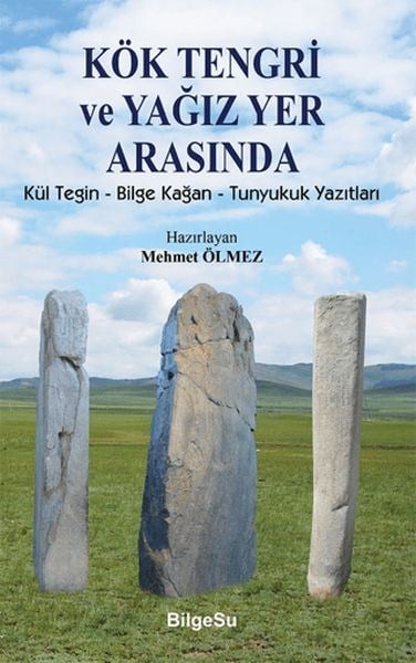 Kök Tengri ve Yağız Yer Arasında Kül Tegin – Bilgi Kağan – Tunyukuk Yazıtları