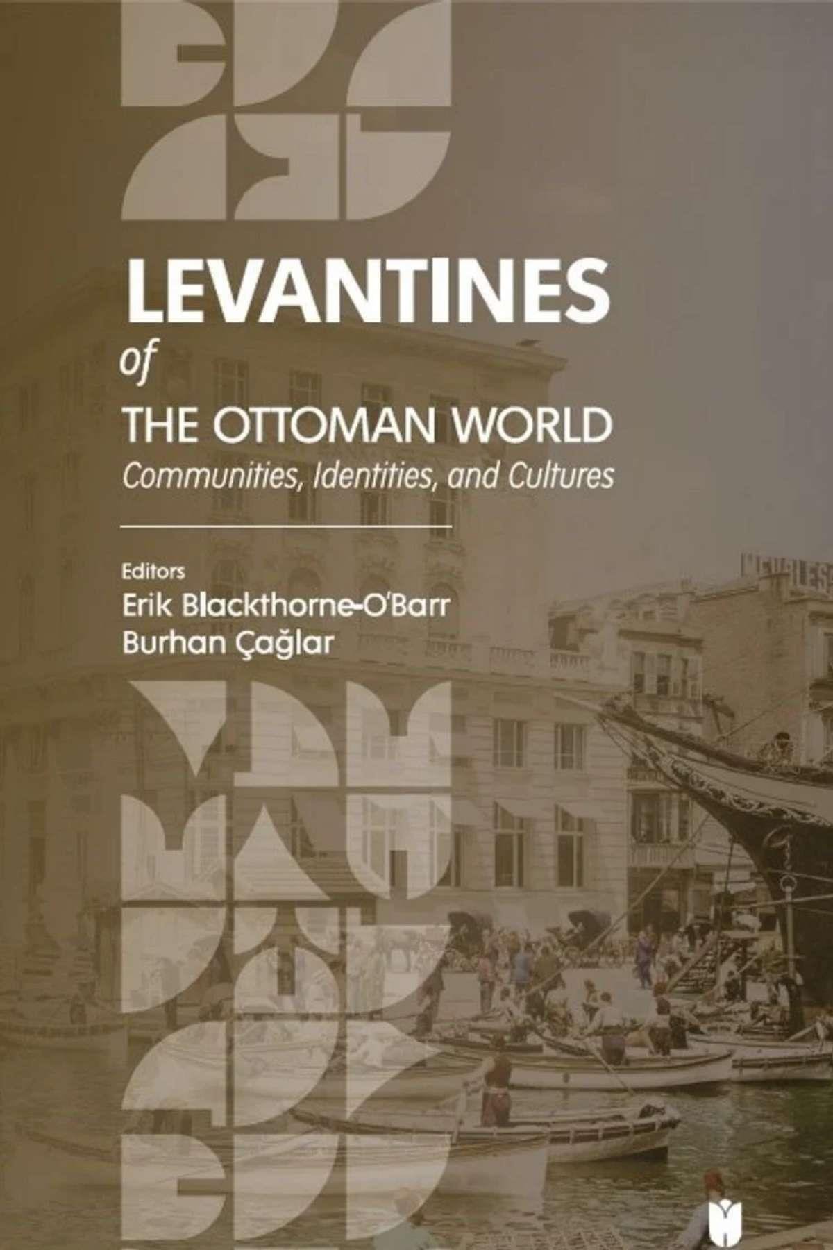 Levantines of the Ottoman World: Communities, Identities, and Culturesİbn Haldun Üniversitesiİslam Tarihi