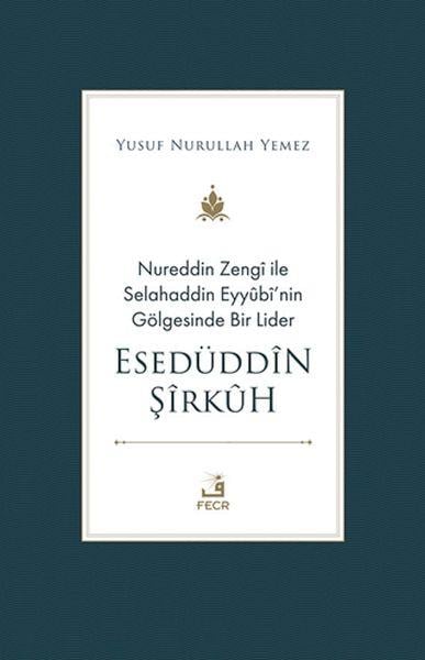 Nureddin Zengi ile Selahaddin Eyyubi’nin Gölgesinde Bir Lider Esedüddin Şirkuh