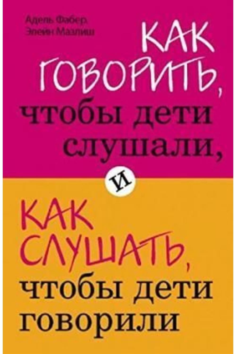 Kak Govorit, Chtoby Deti Slushali, I Kak Slushat, Chtoby Deti Govorili/elaine Mazlish