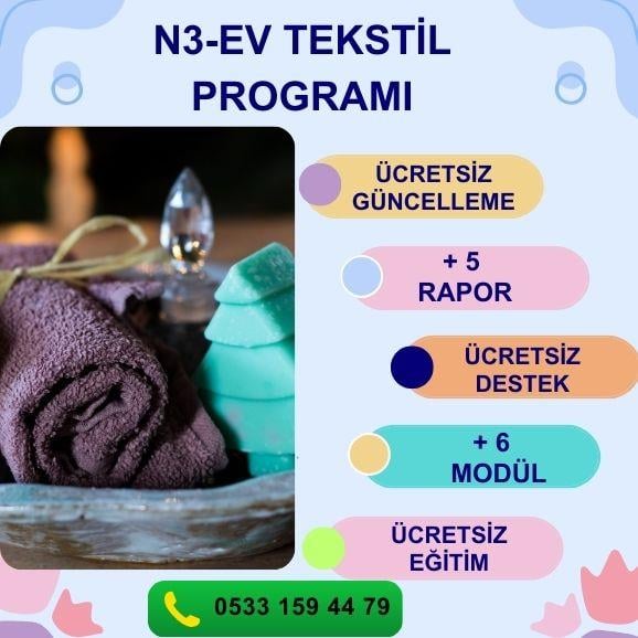 N3-EV TEKSTİL PROGRAMI STOK YÖNETİMİ PERSONEL MAAŞ MD.PERSONEL PİRİM MODÜL KOLAY SİPARİŞ MODÜLÜ KOLAY SAYIM MODÜLÜ PERAKENDE MÜŞTERİ MODÜLÜ GİDER MODÜLÜ FİŞ BAZLI SATIŞ RAPORU ÜRÜN SATIŞ HIZ RAPORU DÖNEMSEL SATIŞ RPR. ŞÜPHELİ İŞLEMLER RPR. KAZANÇ ANALİZİ