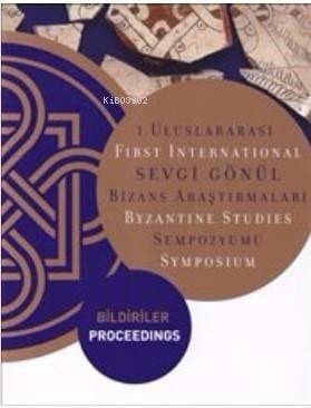 1. Uluslararası Sevgi Gönül Bizans Araştırmaları Sempozyumu: Bildiriler; First International Byzantine Studies Symposium: Proceedings