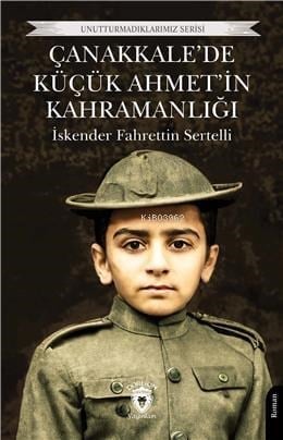 Çanakkalede Küçük Ahmet'in Kahramanlığı;Unutturmadıklarımız Serisi
