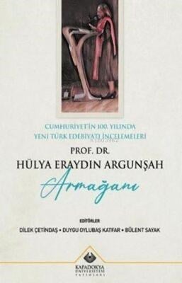 Cumhuriyet'in 100. Yılında Yeni Türk Edebiyatı İncelemeleri : Prof. Dr. Hülya Eraydın Argunşah Armağanı