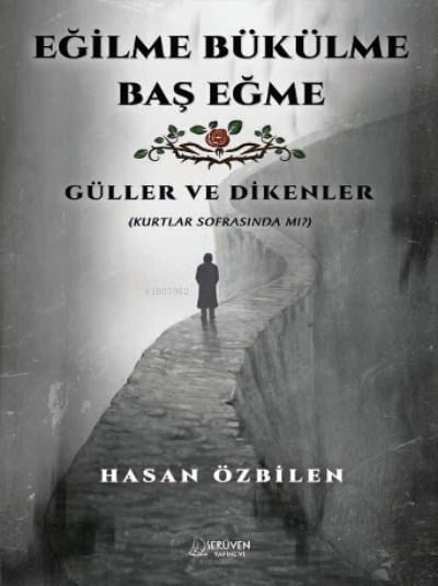 Eğilme Bükülme Baş Eğme;Güller ve Dikenler (Kurtlar Sofrasında Mı?)