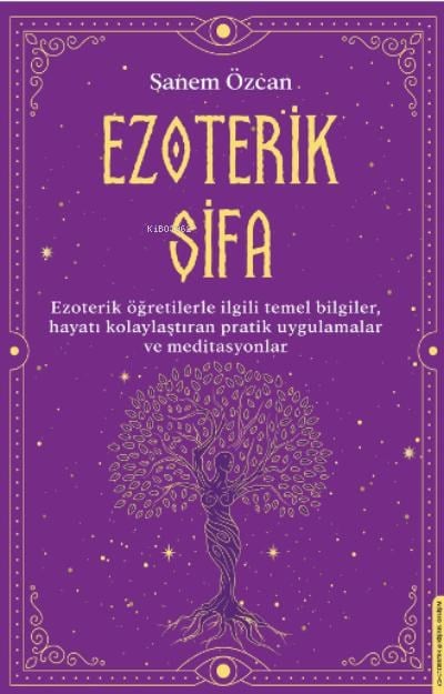 Ezoterik Şifa;Ezoterik Öğretilerle İlgili Temel Bilgiler, Hayatı Kolaylaştıran Pratik Uygulamalar ve Meditasyonlar