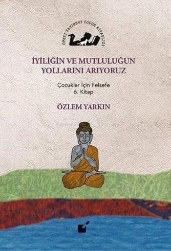 İyiliğin ve Mutluluğun Yollarını Arıyoruz; Çocuklar İçin Felsefe 6. Kitap