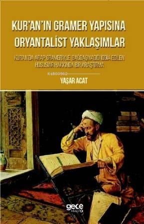 Kur'an'ın  Gramer Yapısına Oryantalist Yaklaşımlar; Kur'an'da Arap Grameriyle Bagdasmadigi Iddia Edilen Hususlar Hakkinda Bir Arastirma