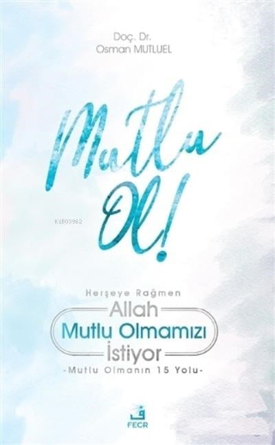 Mutlu Ol!;Herşeye Rağmen Allah Mutlu Olmamızı İstiyor - Mutlu Olmanın 15 Yolu