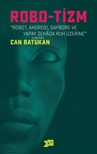 Robo-tizm; Robot, Android, Sayborg ve Yapay Zekada Ruh Üzerine