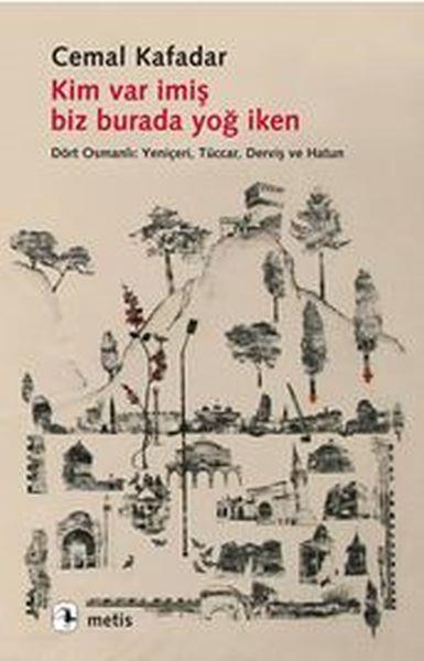 Kim Var İmiş Biz Burada Yoğ İken  Dört Osmanlı: Yeniçeri, Tüccar, Derviş ve Hatun
