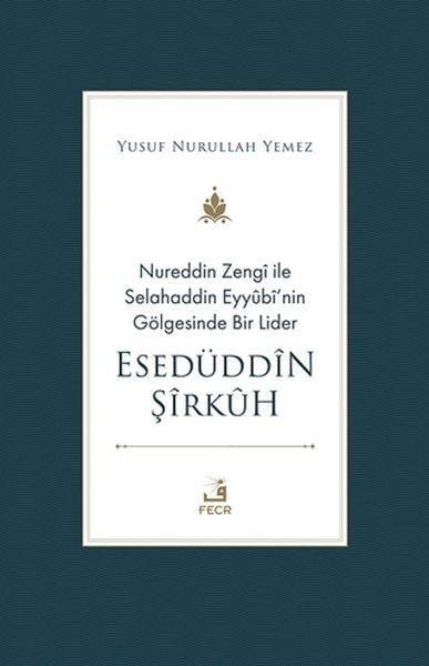 Nureddin Zengi ile Selahaddin Eyyubi’nin Gölgesinde Bir Lider Esedüddin Şirkuh